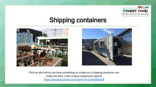 Shipping containers
34
Click on the link to see how something as simple as a shipping container can
make the best, most unique restaurants about!
https://www.youtube.com/watch?v=5pAAlZ0wx68
 