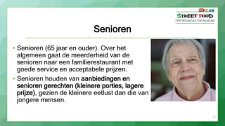 21
Senioren
• Senioren (65 jaar en ouder). Over het
algemeen gaat de meerderheid van de
senioren naar een familierestauran...