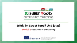 Erfolg im Street Food? Und jetzt?
Modul 2 Optionen der Erweiterung
Street Food Opportunities for Regions wird
im Rahmen des Erasmus+ Programms der
Europäischen Union gefördert.
 