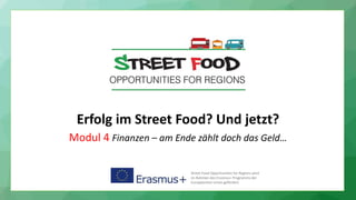 Erfolg im Street Food? Und jetzt?
Modul 4 Finanzen – am Ende zählt doch das Geld…
Street Food Opportunities for Regions wird
im Rahmen des Erasmus+ Programms der
Europäischen Union gefördert.
 