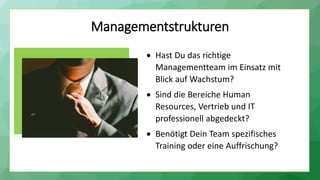 Managementstrukturen
 Hast Du das richtige
Managementteam im Einsatz mit
Blick auf Wachstum?
 Sind die Bereiche Human
Re...