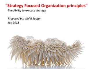 “Strategy Focused Organization principles”
The Ability to execute strategy
Prepared by: Walid Saafan
Jun 2013
 