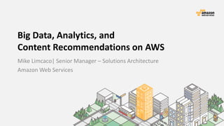 Big Data, Analytics, and
Content Recommendations on AWS
Mike Limcaco| Senior Manager – Solutions Architecture
Amazon Web Services
 