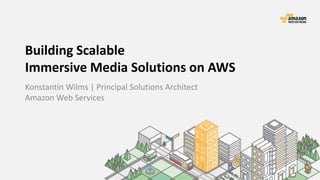Building Scalable
Immersive Media Solutions on AWS
Konstantin Wilms | Principal Solutions Architect
Amazon Web Services
 