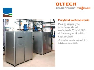 Przykład zastosowania
Pompy ciepła typu
solanka/woda lub
woda/woda Vitocal 300
dużej mocy w układzie
kaskadowym
 zastosowanie w średnich
i dużych obiektach
 