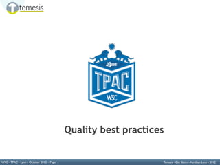 W3C TPAC




                                            Quality best practices


W3C - TPAC - Lyon - October 2012 – Page 1                        Temesis –Elie Sloïm - Aurélien Levy - 2012
 