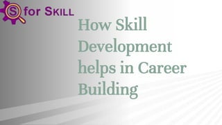 How Skill
Development
helps in Career
Building
 