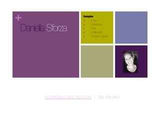 +                       Samples
                             Links


    Sforza         

    
                         
                         
                              Websites, 
                              Ads 
                              Collateral
                             Program guide




    INFO@DANIELLASFORZA.COM | 305 308 0802
 