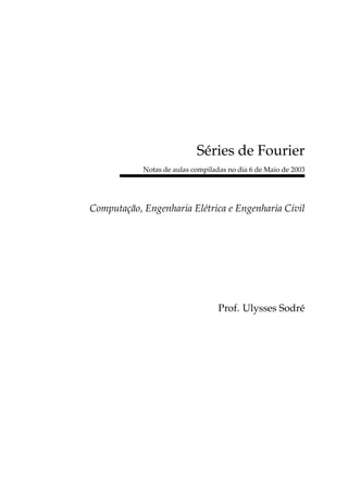 Séries de Fourier
Notas de aulas compiladas no dia 6 de Maio de 2003
Computação, Engenharia Elétrica e Engenharia Civil
Prof. Ulysses Sodré
 
