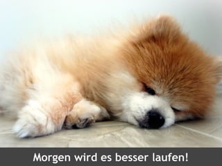 Morgen wird es besser laufen!
 