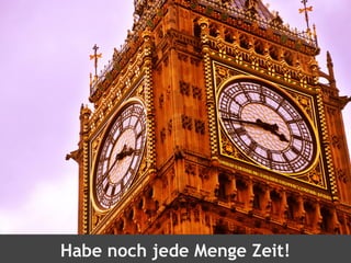 Habe noch jede Menge Zeit!
 