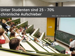 Unter Studenten sind 25 - 70%
chronische Aufschieber Aitken 1982, in: Ferrari et al. 1995
 