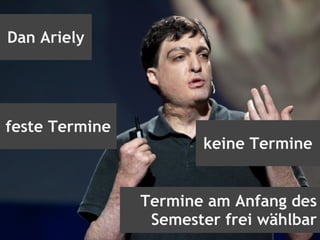 Dan Ariely
Termine am Anfang des
Semester frei wählbar
feste Termine
keine Termine
 