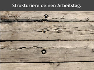 Strukturiere deinen Arbeitstag.
 