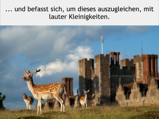 ... und befasst sich, um dieses auszugleichen, mit
lauter Kleinigkeiten.
 