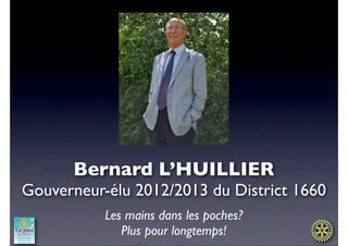 Bernard L’HUILLIER
Gouverneur-élu 2012/2013 du District 1660
           Les mains dans les poches?
              Plus pour longtemps!
 