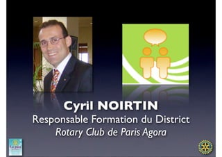 Cyril NOIRTIN
Responsable Formation du District
    Rotary Club de Paris Agora
 