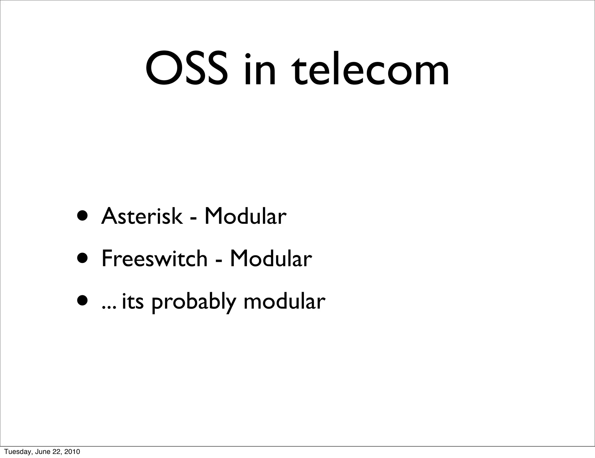 OSS in telecom

                    • Asterisk - Modular
                    • Freeswitch - Modular
                    • ... its probably modular


Tuesday, June 22, 2010
 