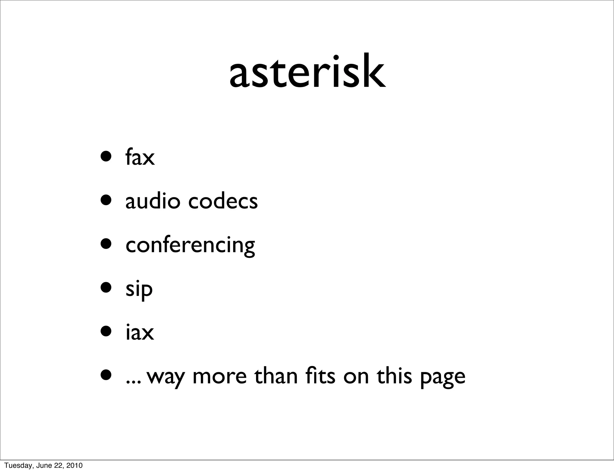 asterisk
                         • fax
                         • audio codecs
                         • conferencing
                         • sip
                         • iax
                         • ... way more than ﬁts on this page
Tuesday, June 22, 2010
 
