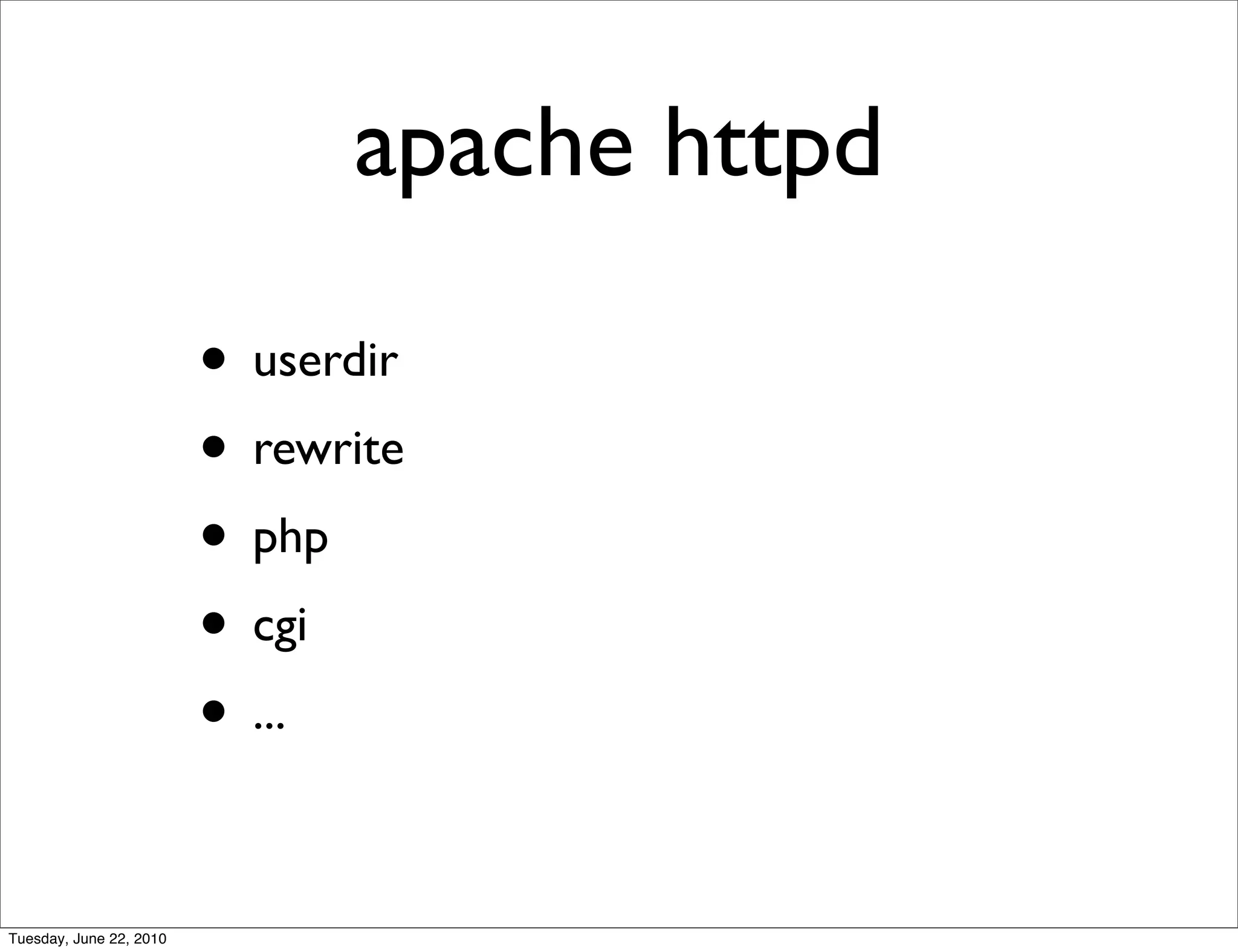 apache httpd

                         • userdir
                         • rewrite
                         • php
                         • cgi
                         • ...

Tuesday, June 22, 2010
 