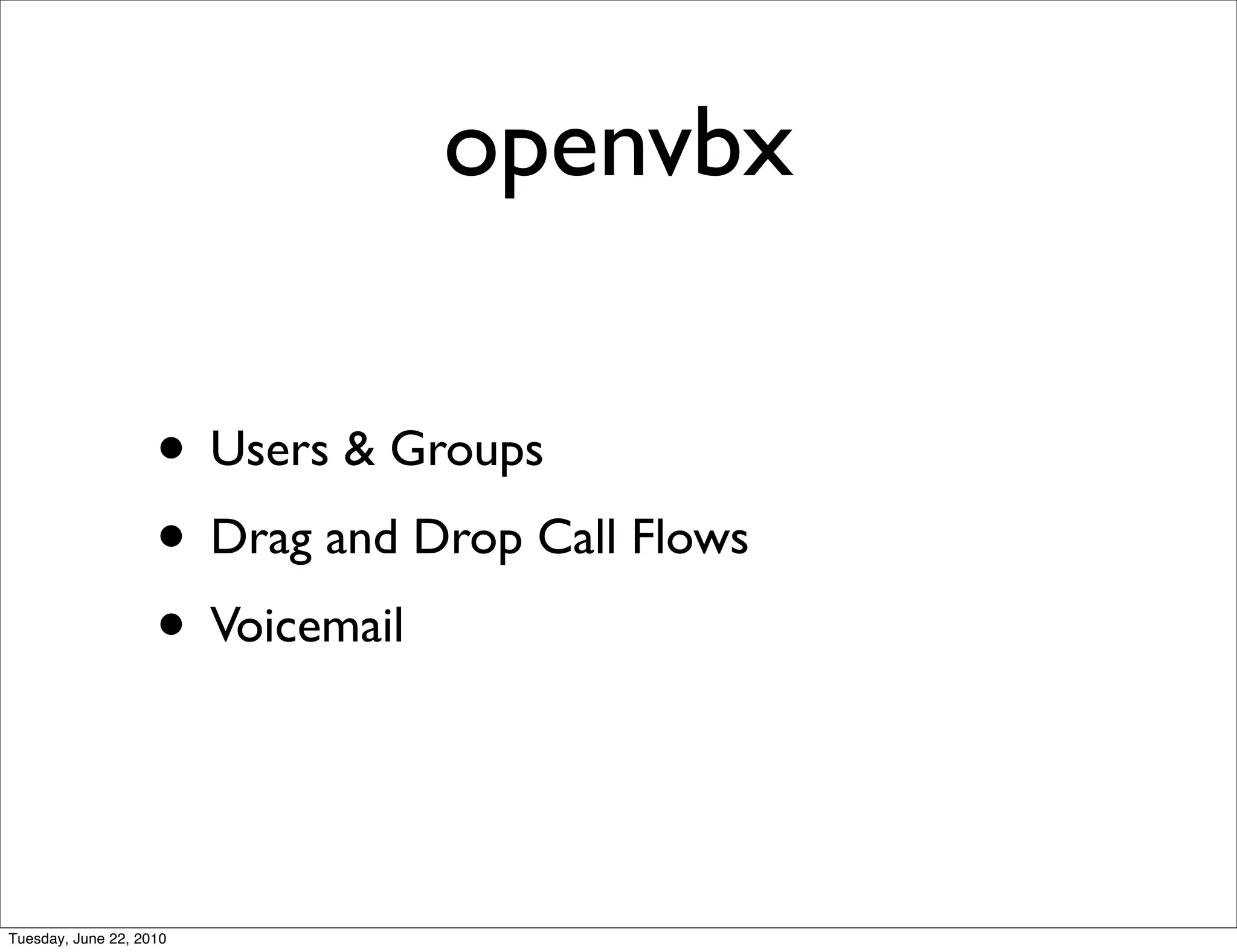 openvbx

                    • Users & Groups
                    • Drag and Drop Call Flows
                    • Voicemail


Tuesday, June 22, 2010
 