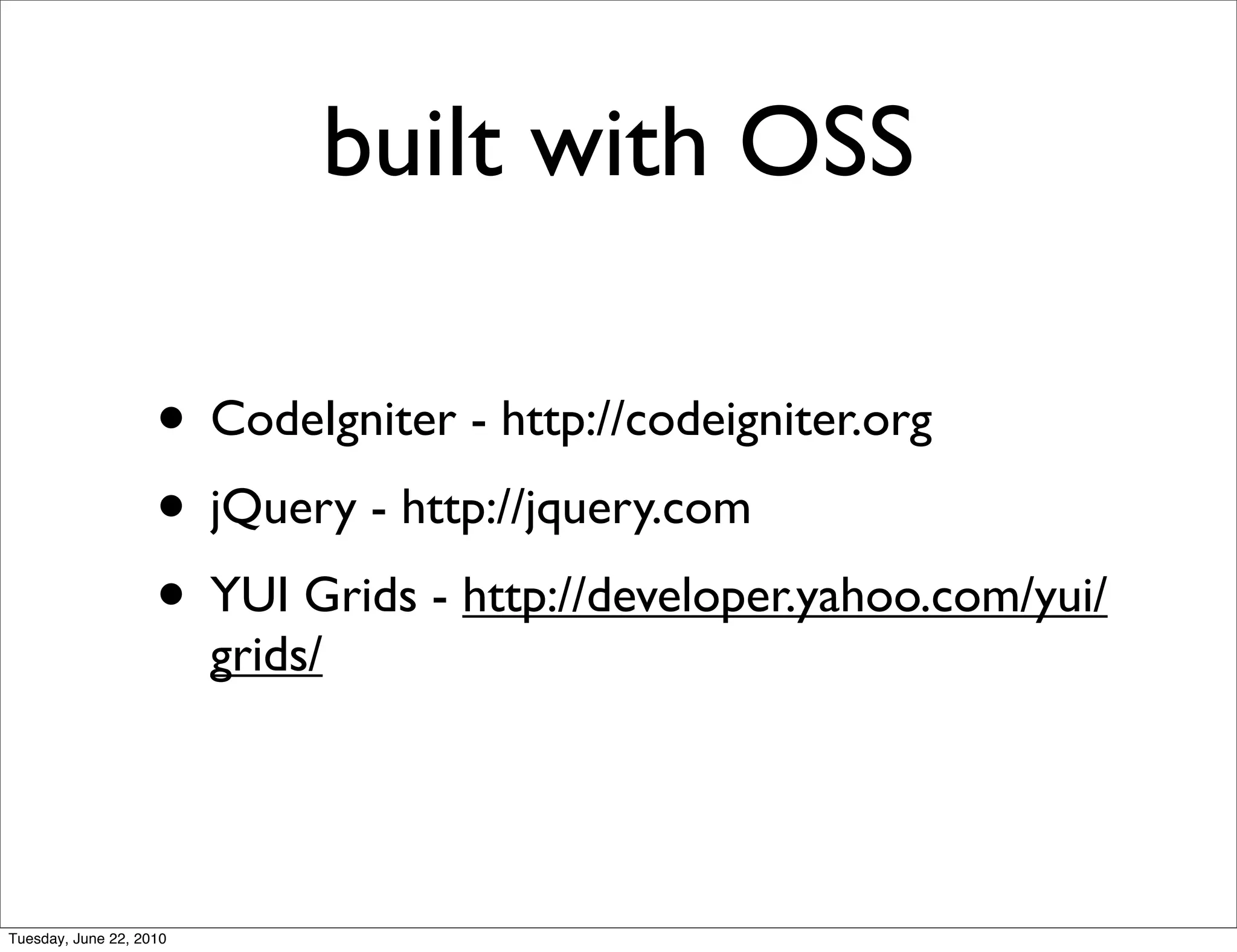 built with OSS

                    • CodeIgniter - http://codeigniter.org
                    • jQuery - http://jquery.com
                    • YUI Grids - http://developer.yahoo.com/yui/
                         grids/




Tuesday, June 22, 2010
 