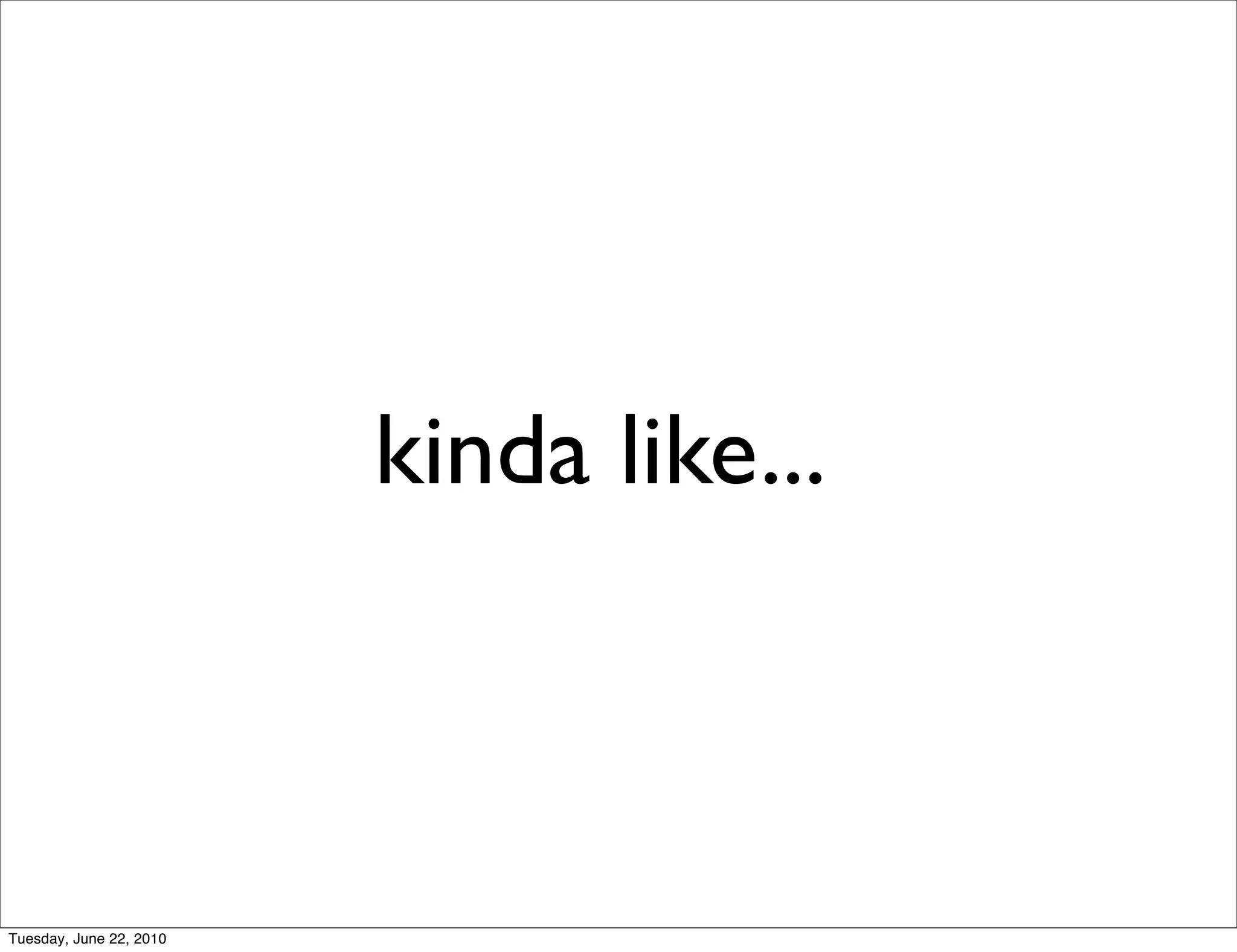 kinda like...



Tuesday, June 22, 2010
 