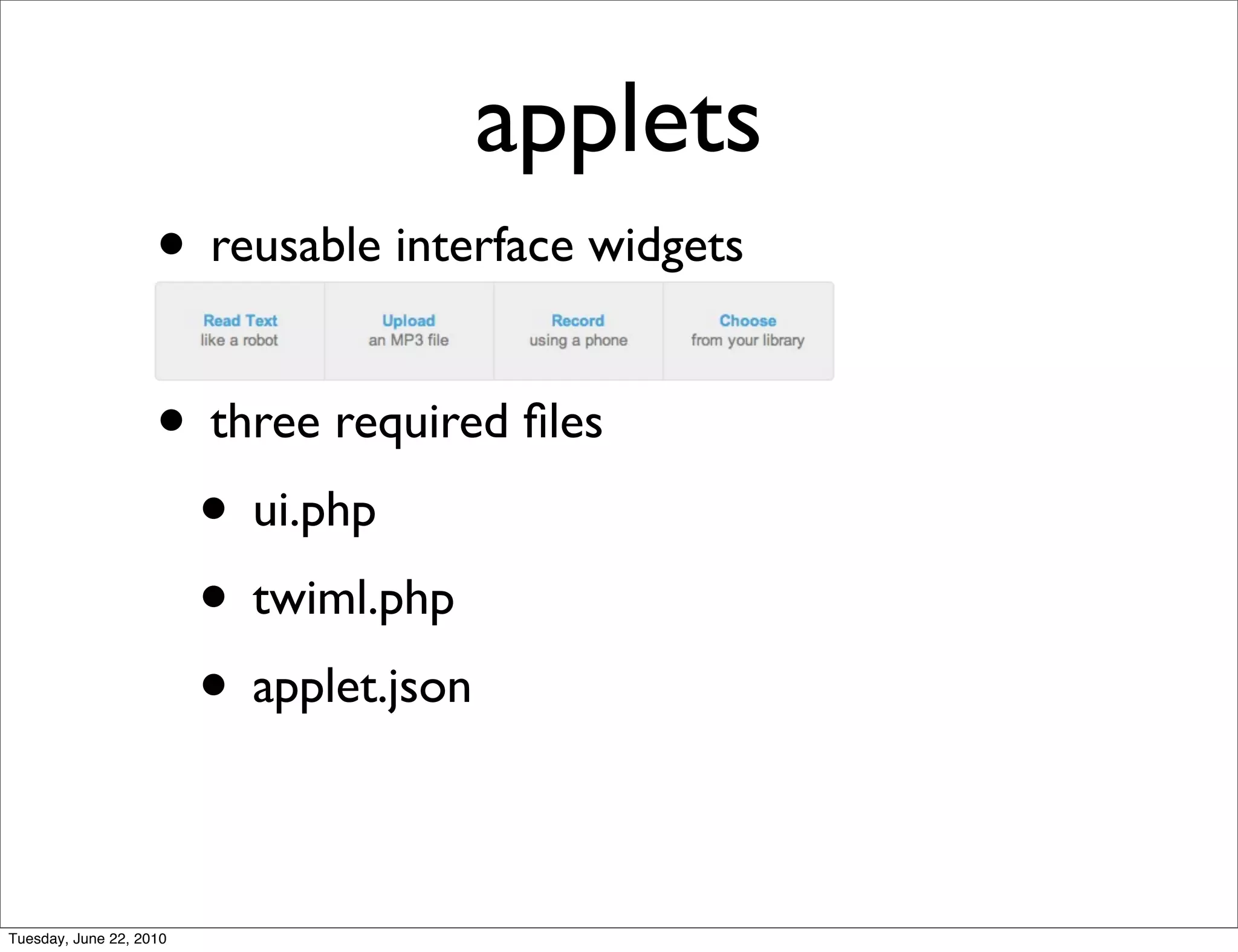applets
                    • reusable interface widgets

                    • three required ﬁles
                     • ui.php
                     • twiml.php
                     • applet.json

Tuesday, June 22, 2010
 