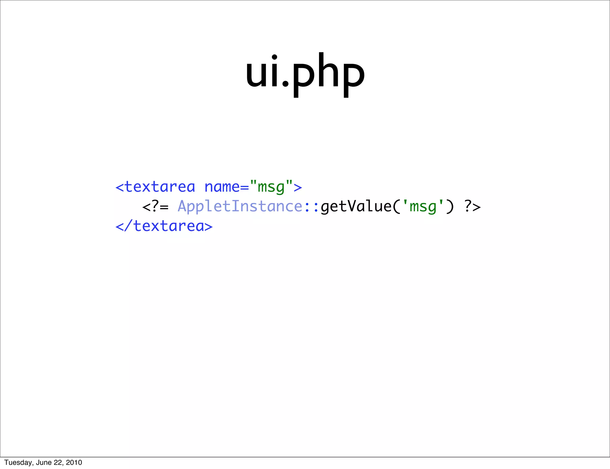 ui.php

                         <textarea name="msg">
                            <?= AppletInstance::getValue('msg') ?>
                         </textarea>




Tuesday, June 22, 2010
 