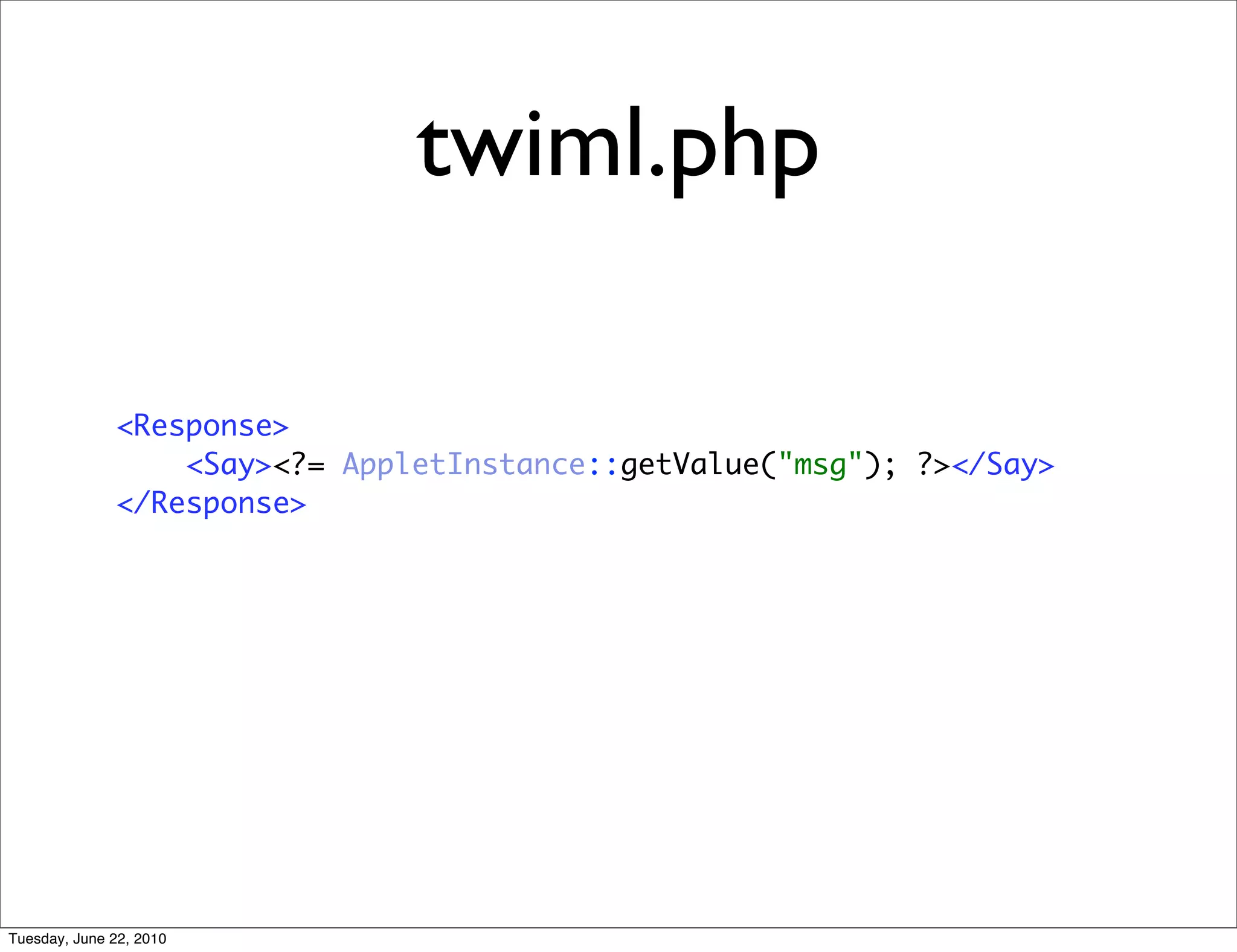 twiml.php

              <Response>
                  <Say><?= AppletInstance::getValue("msg"); ?></Say>
              </Response>




Tuesday, June 22, 2010
 