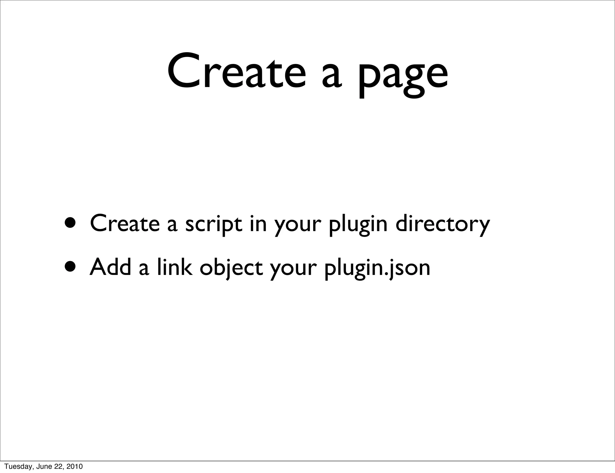 Create a page

                • Create a script in your plugin directory
                • Add a link object your plugin.json



Tuesday, June 22, 2010
 