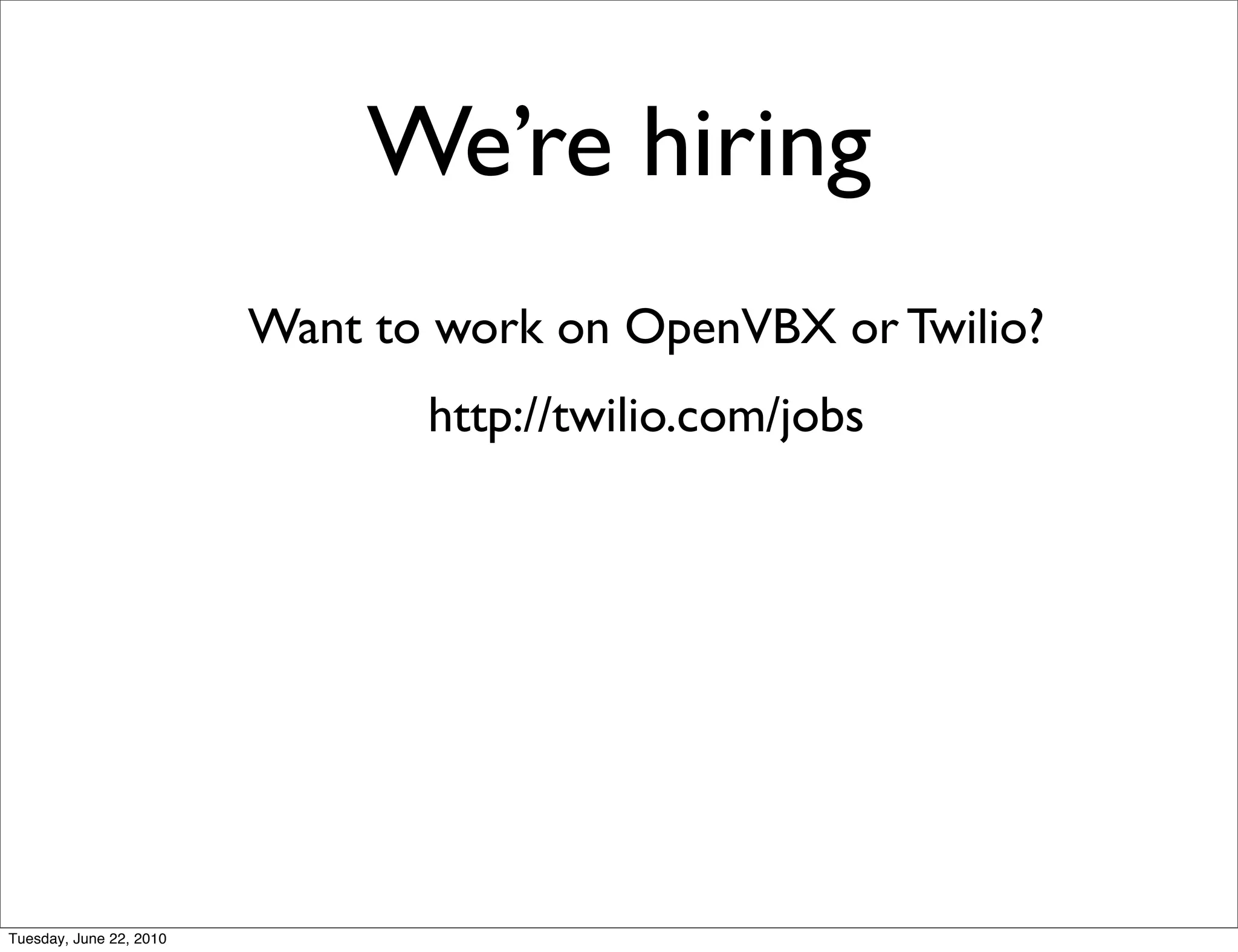 We’re hiring
                         Want to work on OpenVBX or Twilio?
                                http://twilio.com/jobs




Tuesday, June 22, 2010
 