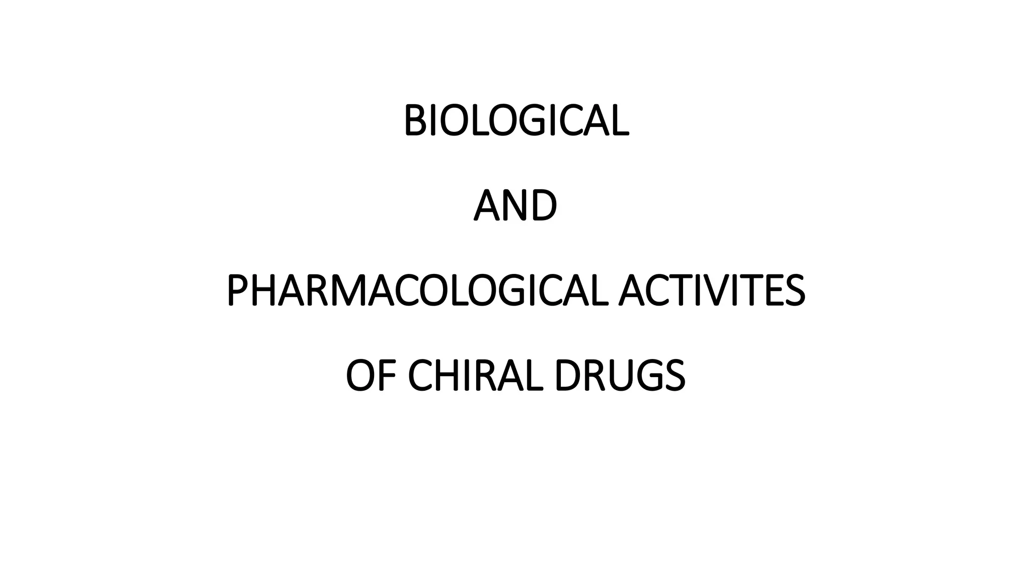 BIOLOGICAL
AND
PHARMACOLOGICAL ACTIVITES
OF CHIRAL DRUGS
 