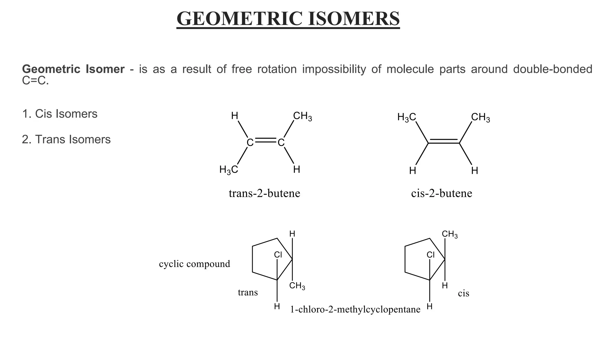 GEOMETRIC ISOMERS
Geometric Isomer - is as a result of free rotation impossibility of molecule parts around double-bonded
C=C.
1. Cis Isomers
2. Trans Isomers
 