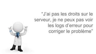 “J’ai pas les droits sur le
serveur, je ne peux pas voir
les logs d’erreur pour
corriger le problème”
 