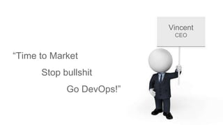 Vincent
CEO
“Time to Market
Stop bullshit
Go DevOps!”
 