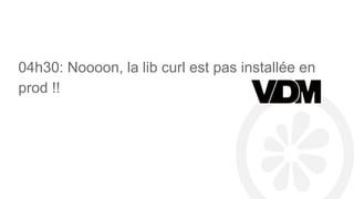 04h30: Noooon, la lib curl est pas installée en
prod !!
 