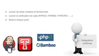 Intégration
continue
● Lancer les tests unitaires et fonctionnels
● Lancer la vérification de code (PHPCS / PHPMD / PHPCPD / ….)
● Build à chaque push
 