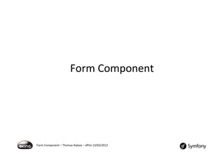 Form%Component%




Form%Component%–%Thomas%Rabaix%–%sfPot%13/03/2012%
 