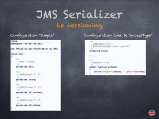 JMS Serializer
Le versioning
Configuration “simple” Configuration avec le “accessType”
 