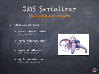 JMS Serializer
(De)serialize events
Accès aux données
Avant désérialisation 
pre_serialize
Après désérialisation 
post_ser...