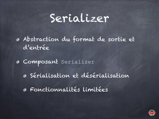Serializer
Abstraction du format de sortie et
d’entrée
Composant Serializer
Sérialisation et désérialisation
Fonctionnalit...