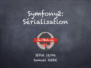 Symfony2:
Sérialisation
SfPot 12/06 
Samuel ROZE
 