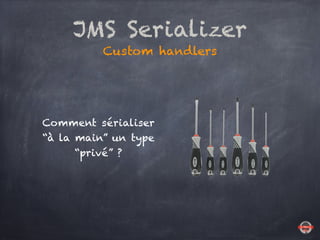 JMS Serializer
Custom handlers
Comment sérialiser
“à la main” un type
“privé” ?
 