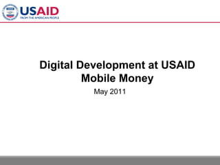Digital Development at USAID
         Mobile Money
         May 2011
 
