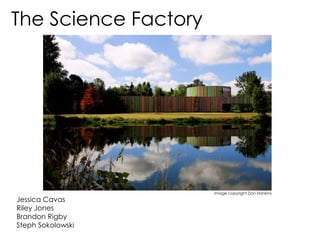 The Science Factory Image copyright Don Hankins Jessica Cavas Riley Jones Brandon Rigby Steph Sokolowski 