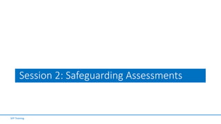 Session 2: Safeguarding Assessments
SFP Training
 
