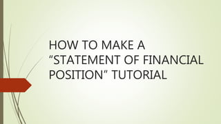 HOW TO MAKE A
“STATEMENT OF FINANCIAL
POSITION” TUTORIAL
 