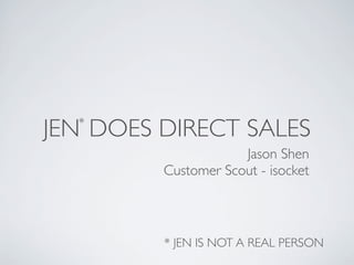JEN DOES DIRECT SALES*
* JEN IS NOT A REAL PERSON
Jason Shen
Customer Scout - isocket
 