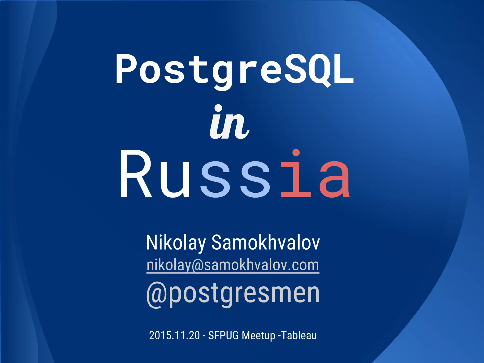 PostgreSQL
Russia
Nikolay Samokhvalov
nikolay@samokhvalov.com
@postgresmen
2015.11.20 - SFPUG Meetup -Tableau
in